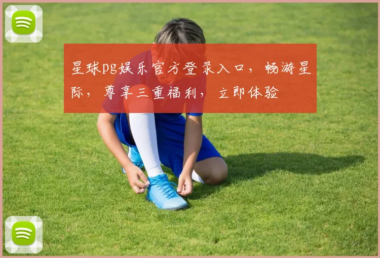 星球pg娱乐官方登录入口，畅游星际，尊享三重福利，立即体验