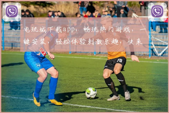 电玩城下载app，畅玩热门游戏，一键安装，轻松体验刺激乐趣，快来下载
