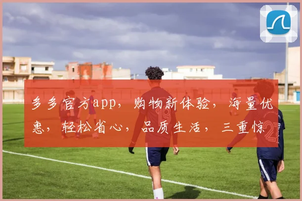 多多官方app，购物新体验，海量优惠，轻松省心，品质生活，三重惊喜，不容错过
