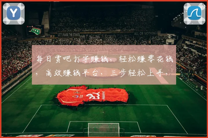 每日赏吧打字赚钱，轻松赚零花钱，高效赚钱平台，三步轻松上手，快来体验