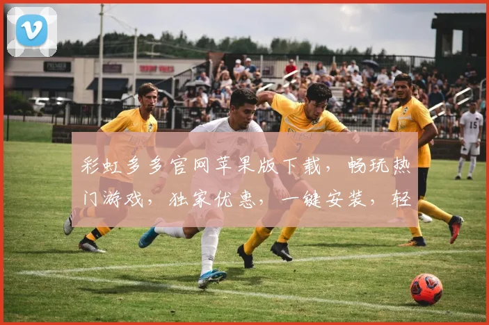 彩虹多多官网苹果版下载，畅玩热门游戏，独家优惠，一键安装，轻松体验