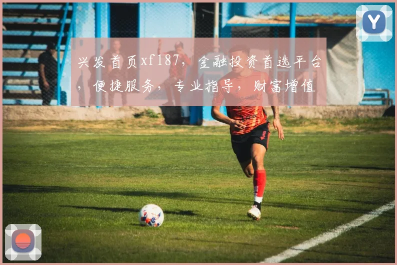 兴发首页xf187，金融投资首选平台，便捷服务，专业指导，财富增值两不误