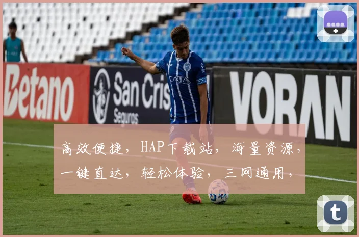高效便捷，HAP下载站，海量资源，一键直达，轻松体验，三网通用，畅享无阻，专业推荐。