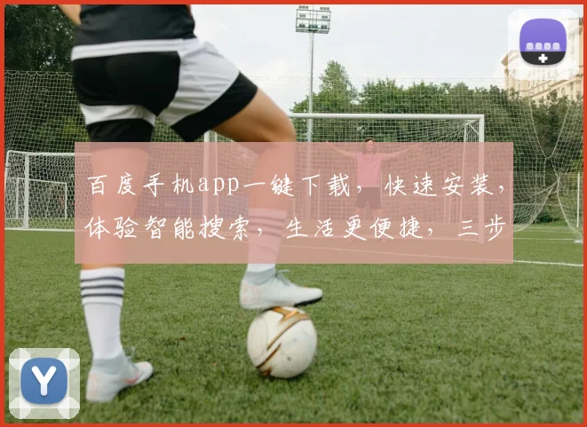 百度手机app一键下载，快速安装，体验智能搜索，生活更便捷，三步搞定